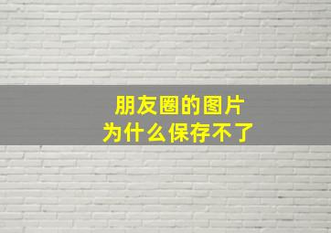 朋友圈的图片为什么保存不了