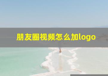 朋友圈视频怎么加logo