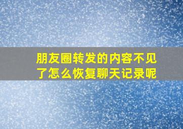 朋友圈转发的内容不见了怎么恢复聊天记录呢