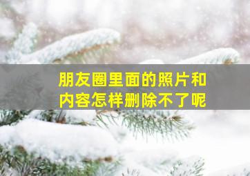 朋友圈里面的照片和内容怎样删除不了呢