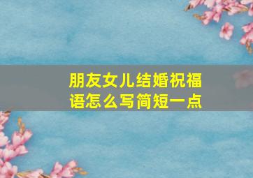 朋友女儿结婚祝福语怎么写简短一点