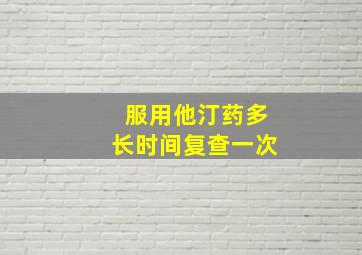 服用他汀药多长时间复查一次