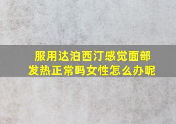 服用达泊西汀感觉面部发热正常吗女性怎么办呢