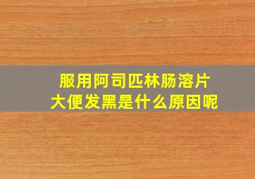 服用阿司匹林肠溶片大便发黑是什么原因呢