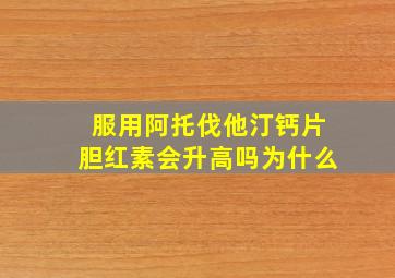 服用阿托伐他汀钙片胆红素会升高吗为什么