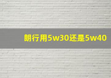 朗行用5w30还是5w40