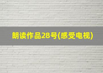 朗读作品28号(感受电视)