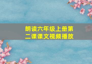 朗读六年级上册第二课课文视频播放