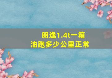 朗逸1.4t一箱油跑多少公里正常