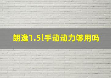 朗逸1.5l手动动力够用吗