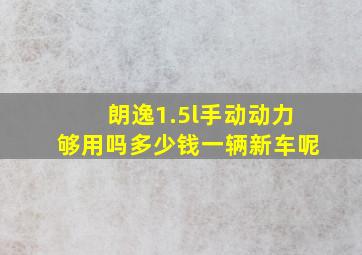 朗逸1.5l手动动力够用吗多少钱一辆新车呢