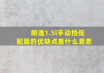 朗逸1.5l手动挡低配版的优缺点是什么意思