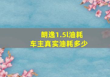 朗逸1.5l油耗车主真实油耗多少