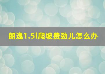 朗逸1.5l爬坡费劲儿怎么办