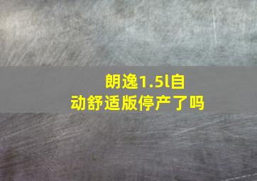 朗逸1.5l自动舒适版停产了吗