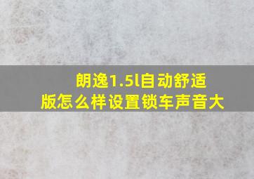 朗逸1.5l自动舒适版怎么样设置锁车声音大