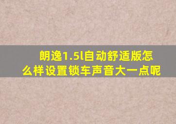 朗逸1.5l自动舒适版怎么样设置锁车声音大一点呢