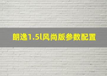 朗逸1.5l风尚版参数配置