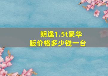 朗逸1.5t豪华版价格多少钱一台