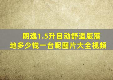 朗逸1.5升自动舒适版落地多少钱一台呢图片大全视频