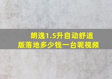 朗逸1.5升自动舒适版落地多少钱一台呢视频