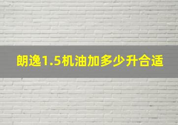 朗逸1.5机油加多少升合适