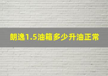 朗逸1.5油箱多少升油正常