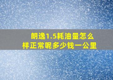 朗逸1.5耗油量怎么样正常呢多少钱一公里