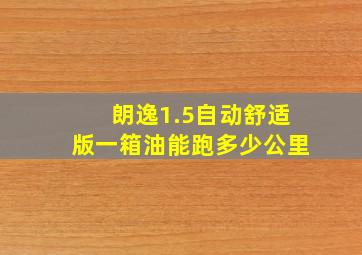 朗逸1.5自动舒适版一箱油能跑多少公里