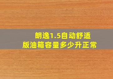 朗逸1.5自动舒适版油箱容量多少升正常