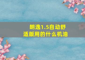 朗逸1.5自动舒适版用的什么机油