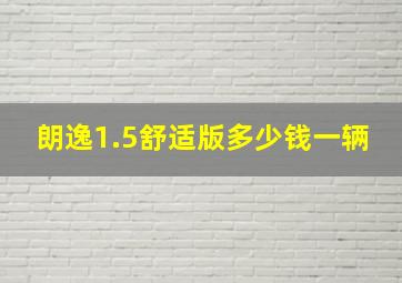 朗逸1.5舒适版多少钱一辆