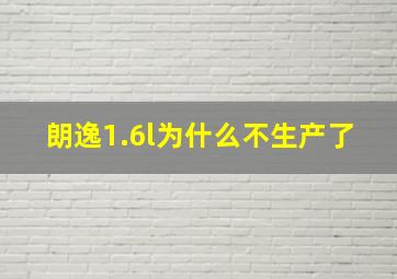 朗逸1.6l为什么不生产了