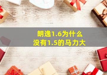 朗逸1.6为什么没有1.5的马力大