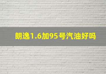 朗逸1.6加95号汽油好吗