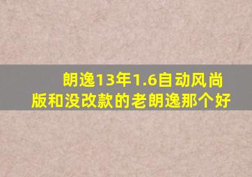 朗逸13年1.6自动风尚版和没改款的老朗逸那个好