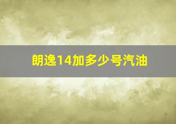 朗逸14加多少号汽油