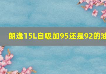 朗逸15L自吸加95还是92的油