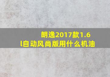 朗逸2017款1.6l自动风尚版用什么机油