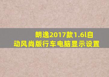 朗逸2017款1.6l自动风尚版行车电脑显示设置