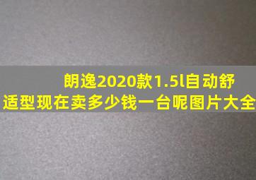 朗逸2020款1.5l自动舒适型现在卖多少钱一台呢图片大全