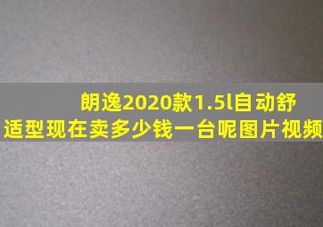 朗逸2020款1.5l自动舒适型现在卖多少钱一台呢图片视频