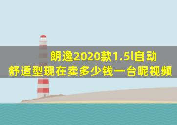 朗逸2020款1.5l自动舒适型现在卖多少钱一台呢视频