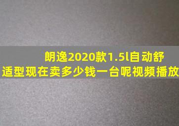 朗逸2020款1.5l自动舒适型现在卖多少钱一台呢视频播放