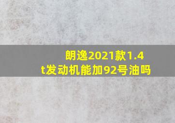 朗逸2021款1.4t发动机能加92号油吗