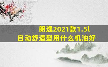 朗逸2021款1.5l自动舒适型用什么机油好