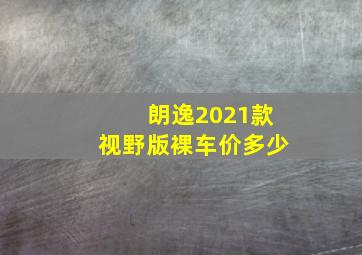 朗逸2021款视野版裸车价多少