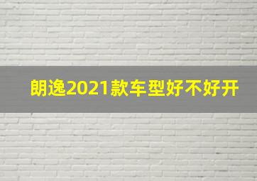 朗逸2021款车型好不好开