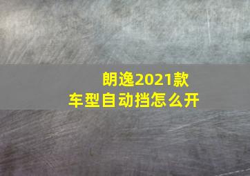 朗逸2021款车型自动挡怎么开