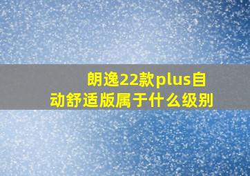 朗逸22款plus自动舒适版属于什么级别